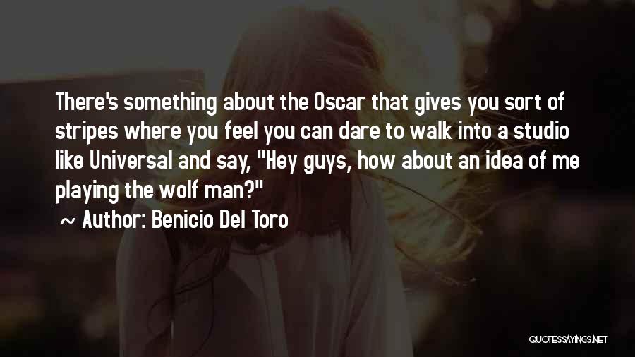 Benicio Del Toro Quotes: There's Something About The Oscar That Gives You Sort Of Stripes Where You Feel You Can Dare To Walk Into