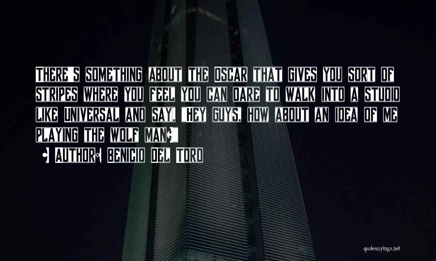 Benicio Del Toro Quotes: There's Something About The Oscar That Gives You Sort Of Stripes Where You Feel You Can Dare To Walk Into