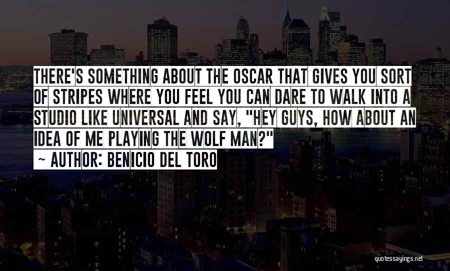 Benicio Del Toro Quotes: There's Something About The Oscar That Gives You Sort Of Stripes Where You Feel You Can Dare To Walk Into