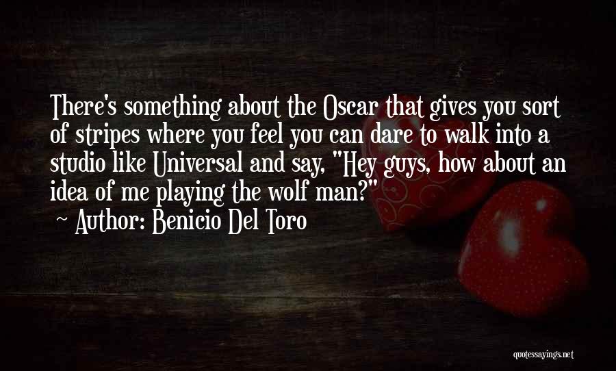 Benicio Del Toro Quotes: There's Something About The Oscar That Gives You Sort Of Stripes Where You Feel You Can Dare To Walk Into