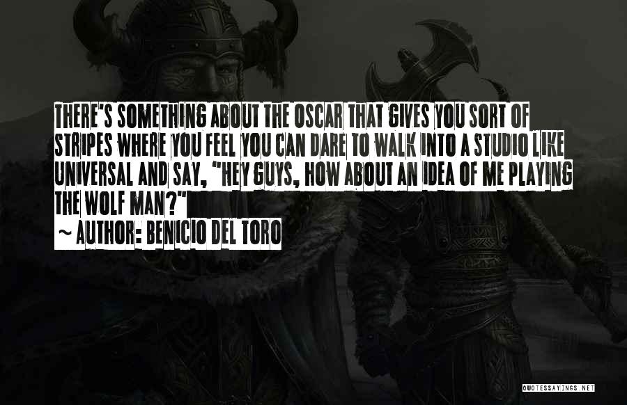 Benicio Del Toro Quotes: There's Something About The Oscar That Gives You Sort Of Stripes Where You Feel You Can Dare To Walk Into