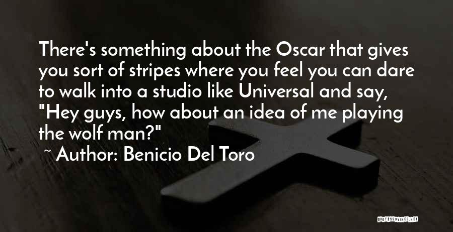 Benicio Del Toro Quotes: There's Something About The Oscar That Gives You Sort Of Stripes Where You Feel You Can Dare To Walk Into