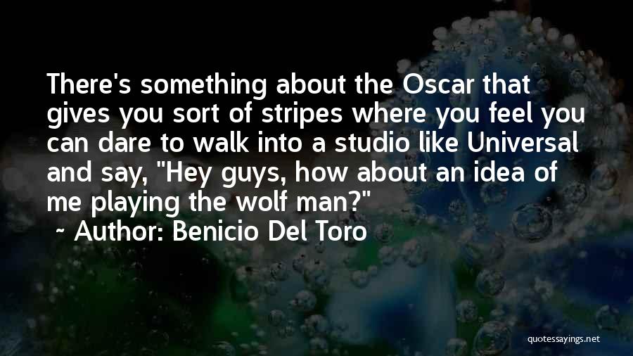 Benicio Del Toro Quotes: There's Something About The Oscar That Gives You Sort Of Stripes Where You Feel You Can Dare To Walk Into