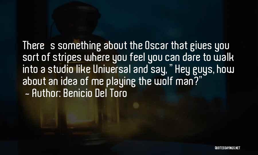 Benicio Del Toro Quotes: There's Something About The Oscar That Gives You Sort Of Stripes Where You Feel You Can Dare To Walk Into