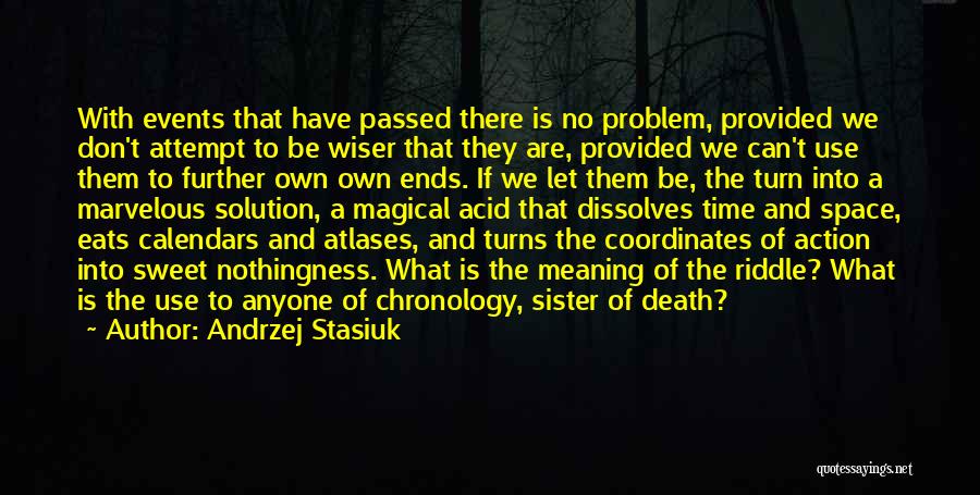 Andrzej Stasiuk Quotes: With Events That Have Passed There Is No Problem, Provided We Don't Attempt To Be Wiser That They Are, Provided