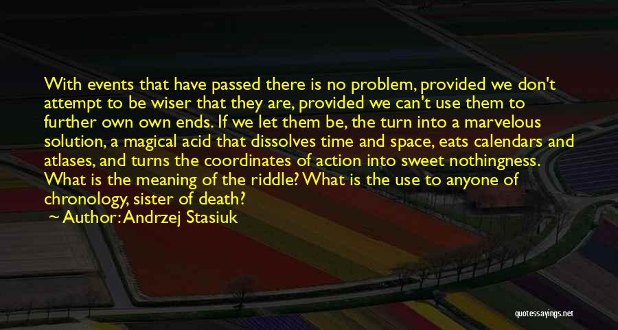 Andrzej Stasiuk Quotes: With Events That Have Passed There Is No Problem, Provided We Don't Attempt To Be Wiser That They Are, Provided