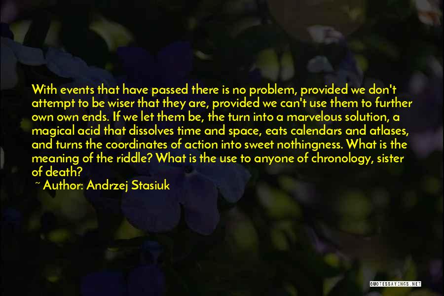 Andrzej Stasiuk Quotes: With Events That Have Passed There Is No Problem, Provided We Don't Attempt To Be Wiser That They Are, Provided