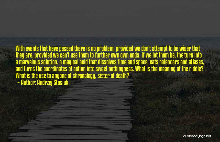 Andrzej Stasiuk Quotes: With Events That Have Passed There Is No Problem, Provided We Don't Attempt To Be Wiser That They Are, Provided