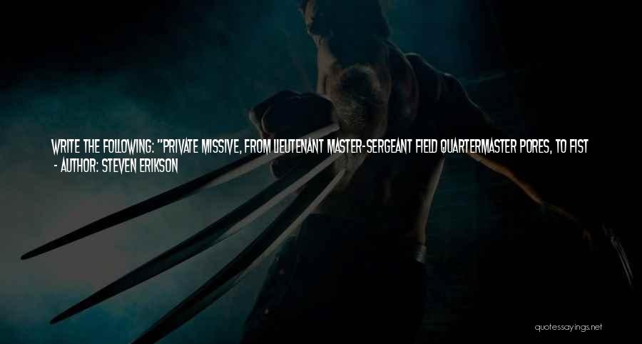 Steven Erikson Quotes: Write The Following: Private Missive, From Lieutenant Master-sergeant Field Quartermaster Pores, To Fist Kindly. Warmest Salutations And Congratulations On Your