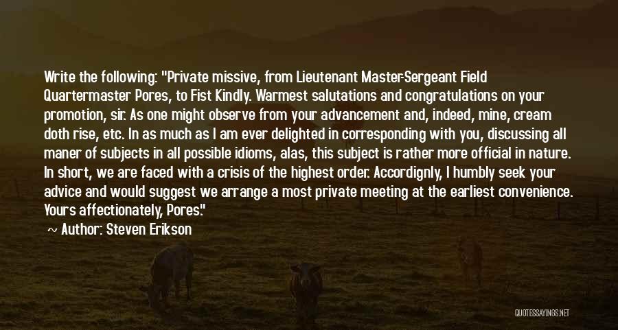 Steven Erikson Quotes: Write The Following: Private Missive, From Lieutenant Master-sergeant Field Quartermaster Pores, To Fist Kindly. Warmest Salutations And Congratulations On Your