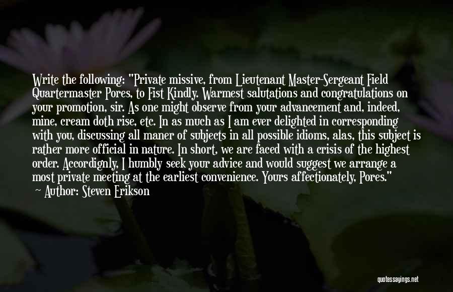 Steven Erikson Quotes: Write The Following: Private Missive, From Lieutenant Master-sergeant Field Quartermaster Pores, To Fist Kindly. Warmest Salutations And Congratulations On Your