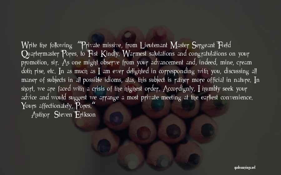 Steven Erikson Quotes: Write The Following: Private Missive, From Lieutenant Master-sergeant Field Quartermaster Pores, To Fist Kindly. Warmest Salutations And Congratulations On Your