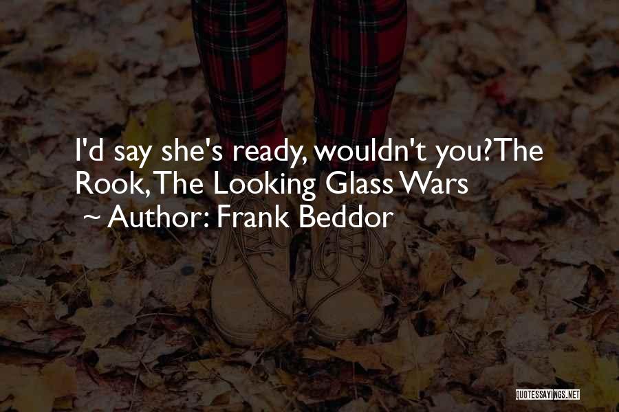 Frank Beddor Quotes: I'd Say She's Ready, Wouldn't You?the Rook, The Looking Glass Wars