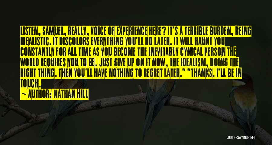 Nathan Hill Quotes: Listen, Samuel, Really, Voice Of Experience Here? It's A Terrible Burden, Being Idealistic. It Discolors Everything You'll Do Later. It