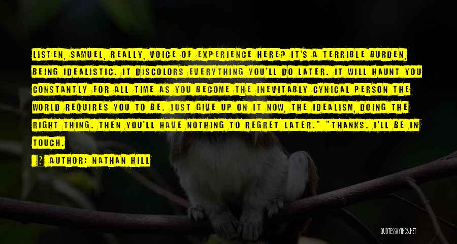 Nathan Hill Quotes: Listen, Samuel, Really, Voice Of Experience Here? It's A Terrible Burden, Being Idealistic. It Discolors Everything You'll Do Later. It