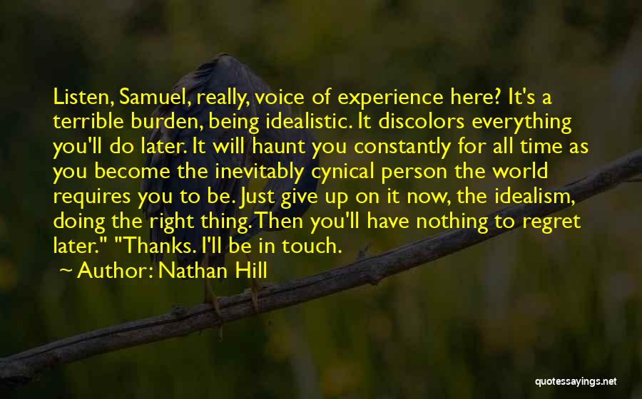 Nathan Hill Quotes: Listen, Samuel, Really, Voice Of Experience Here? It's A Terrible Burden, Being Idealistic. It Discolors Everything You'll Do Later. It