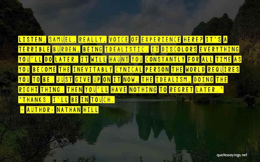 Nathan Hill Quotes: Listen, Samuel, Really, Voice Of Experience Here? It's A Terrible Burden, Being Idealistic. It Discolors Everything You'll Do Later. It