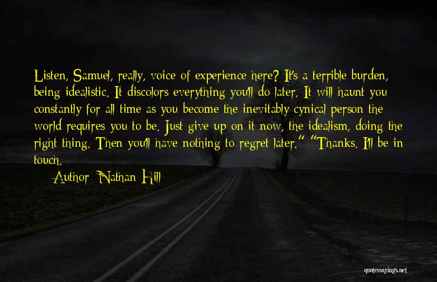 Nathan Hill Quotes: Listen, Samuel, Really, Voice Of Experience Here? It's A Terrible Burden, Being Idealistic. It Discolors Everything You'll Do Later. It