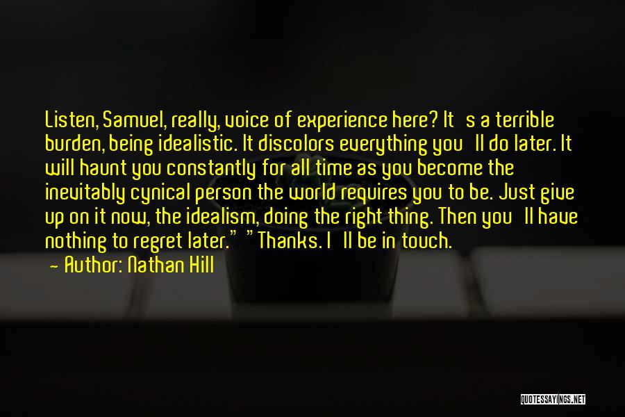 Nathan Hill Quotes: Listen, Samuel, Really, Voice Of Experience Here? It's A Terrible Burden, Being Idealistic. It Discolors Everything You'll Do Later. It