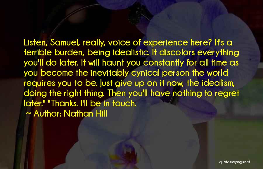 Nathan Hill Quotes: Listen, Samuel, Really, Voice Of Experience Here? It's A Terrible Burden, Being Idealistic. It Discolors Everything You'll Do Later. It