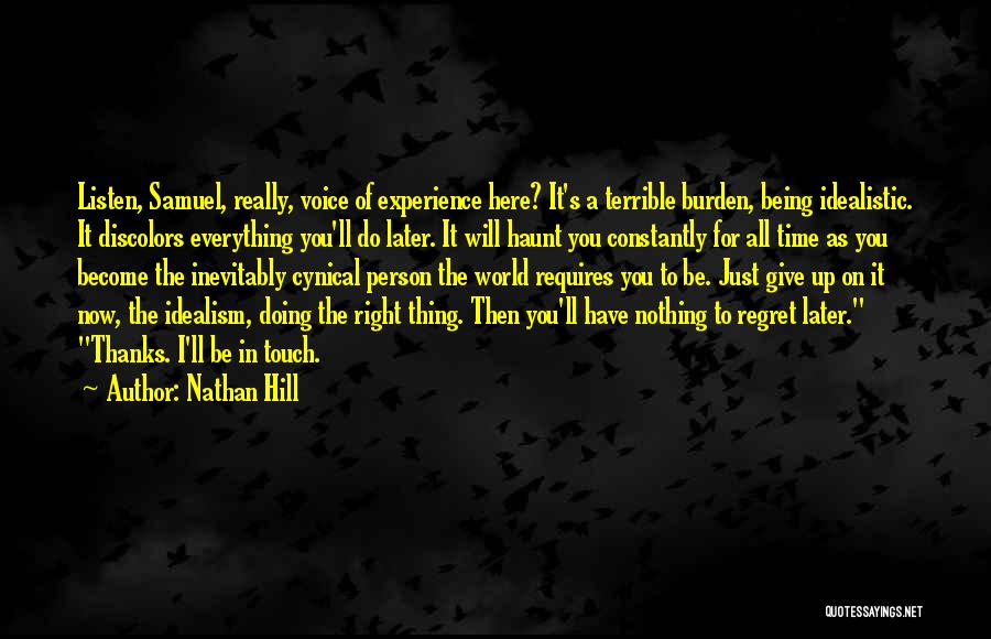 Nathan Hill Quotes: Listen, Samuel, Really, Voice Of Experience Here? It's A Terrible Burden, Being Idealistic. It Discolors Everything You'll Do Later. It