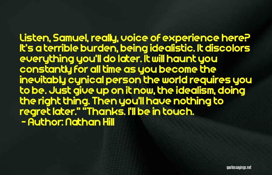 Nathan Hill Quotes: Listen, Samuel, Really, Voice Of Experience Here? It's A Terrible Burden, Being Idealistic. It Discolors Everything You'll Do Later. It