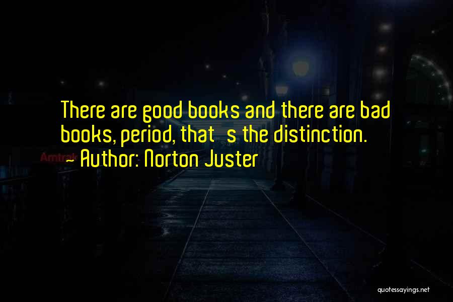 Norton Juster Quotes: There Are Good Books And There Are Bad Books, Period, That's The Distinction.