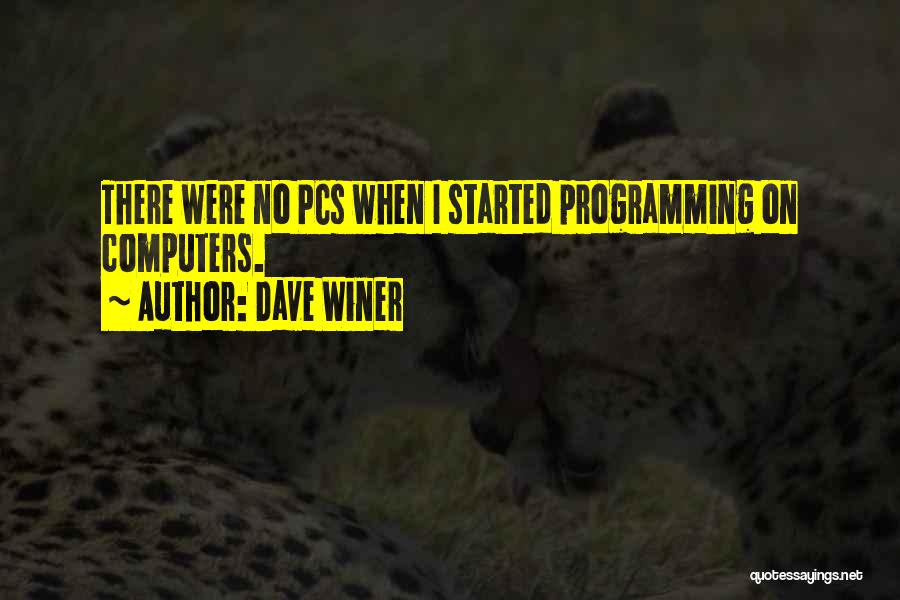 Dave Winer Quotes: There Were No Pcs When I Started Programming On Computers.