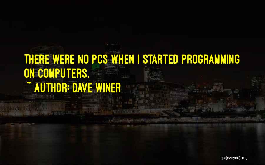Dave Winer Quotes: There Were No Pcs When I Started Programming On Computers.