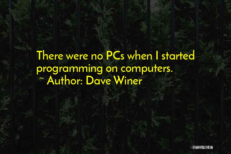 Dave Winer Quotes: There Were No Pcs When I Started Programming On Computers.