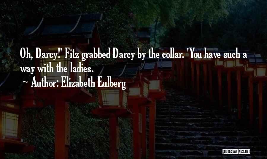 Elizabeth Eulberg Quotes: Oh, Darcy!' Fitz Grabbed Darcy By The Collar. 'you Have Such A Way With The Ladies.