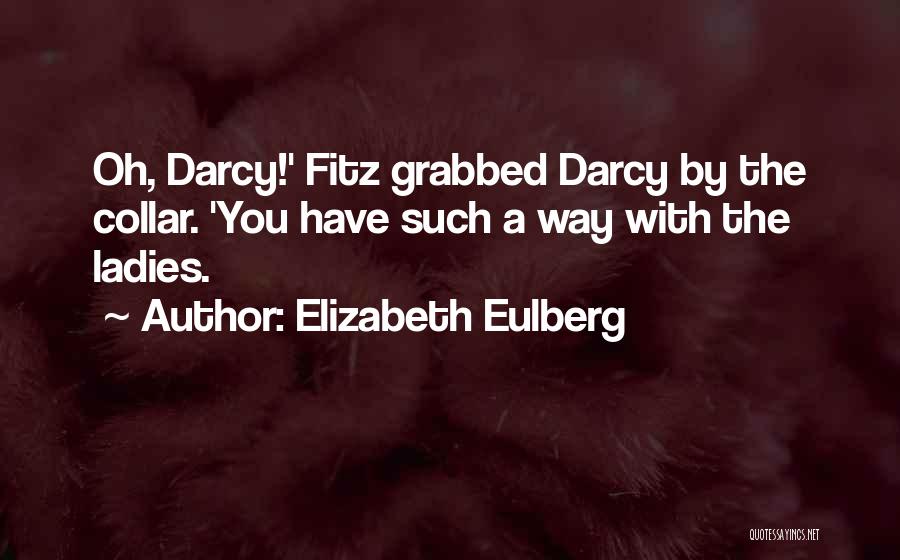 Elizabeth Eulberg Quotes: Oh, Darcy!' Fitz Grabbed Darcy By The Collar. 'you Have Such A Way With The Ladies.