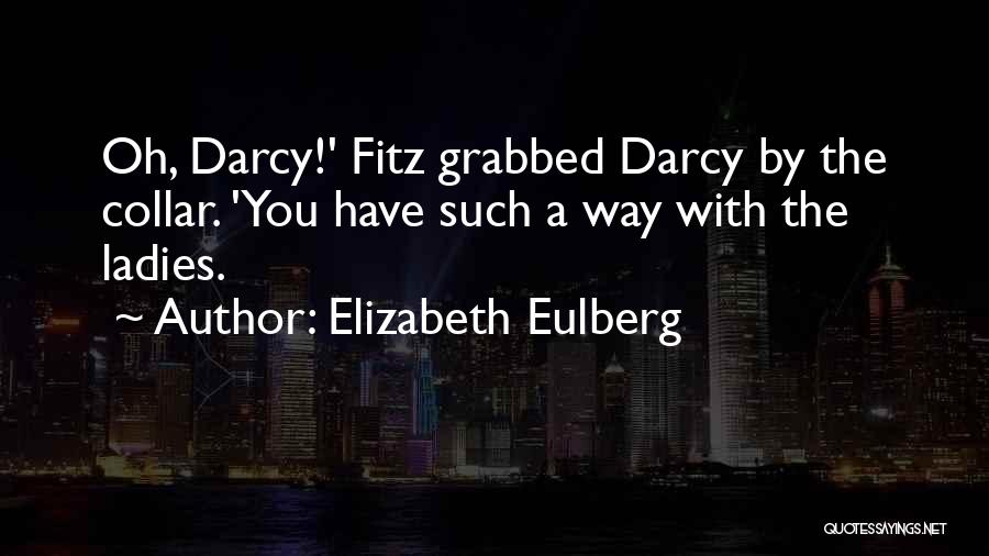 Elizabeth Eulberg Quotes: Oh, Darcy!' Fitz Grabbed Darcy By The Collar. 'you Have Such A Way With The Ladies.