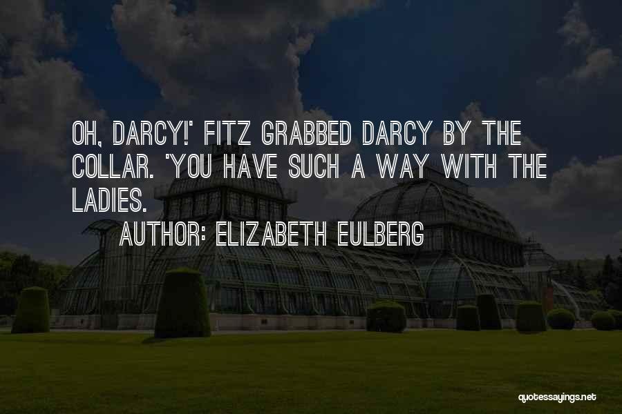 Elizabeth Eulberg Quotes: Oh, Darcy!' Fitz Grabbed Darcy By The Collar. 'you Have Such A Way With The Ladies.