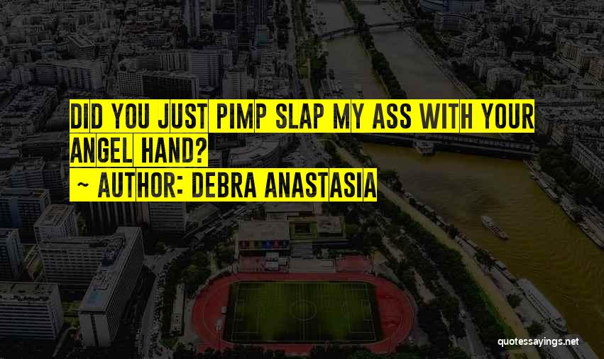 Debra Anastasia Quotes: Did You Just Pimp Slap My Ass With Your Angel Hand?