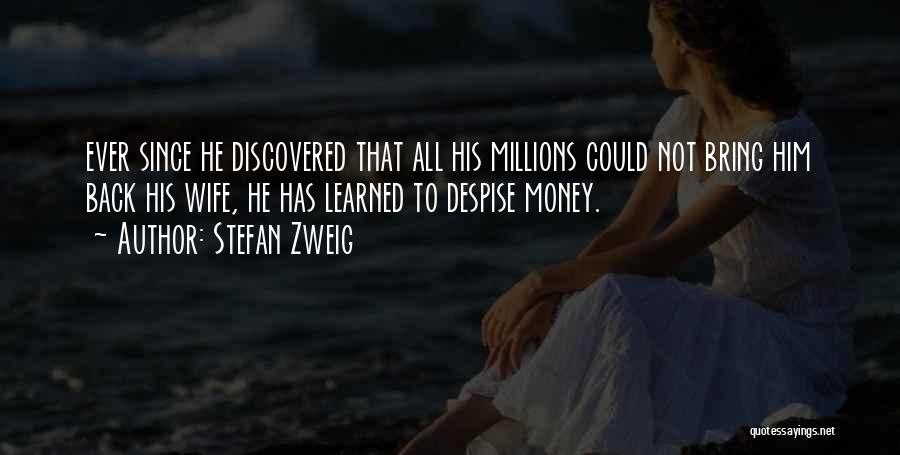 Stefan Zweig Quotes: Ever Since He Discovered That All His Millions Could Not Bring Him Back His Wife, He Has Learned To Despise