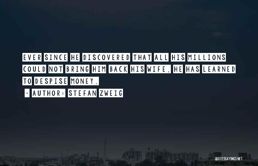 Stefan Zweig Quotes: Ever Since He Discovered That All His Millions Could Not Bring Him Back His Wife, He Has Learned To Despise