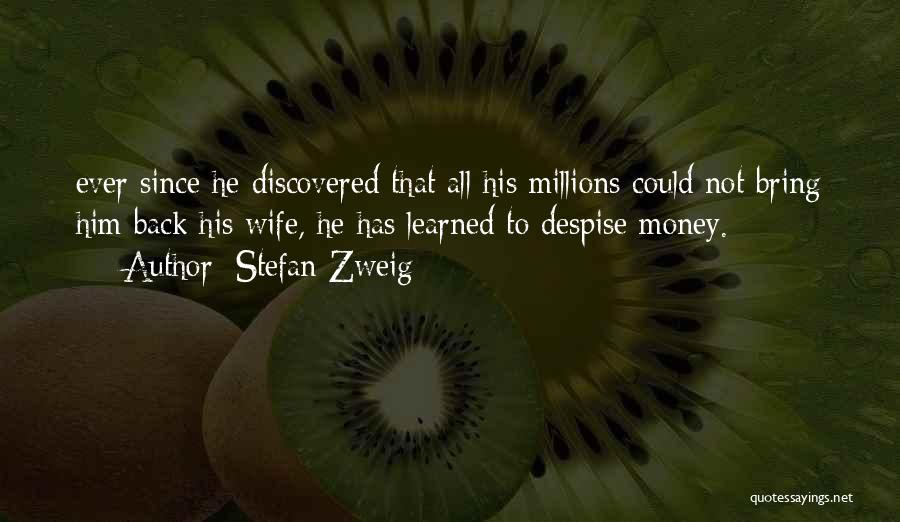 Stefan Zweig Quotes: Ever Since He Discovered That All His Millions Could Not Bring Him Back His Wife, He Has Learned To Despise