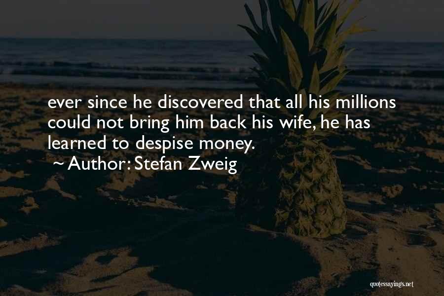 Stefan Zweig Quotes: Ever Since He Discovered That All His Millions Could Not Bring Him Back His Wife, He Has Learned To Despise