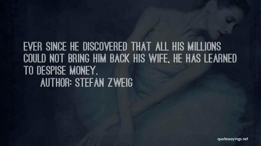 Stefan Zweig Quotes: Ever Since He Discovered That All His Millions Could Not Bring Him Back His Wife, He Has Learned To Despise