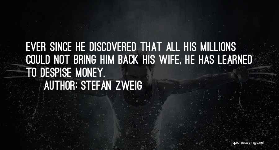 Stefan Zweig Quotes: Ever Since He Discovered That All His Millions Could Not Bring Him Back His Wife, He Has Learned To Despise