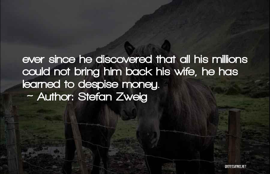 Stefan Zweig Quotes: Ever Since He Discovered That All His Millions Could Not Bring Him Back His Wife, He Has Learned To Despise
