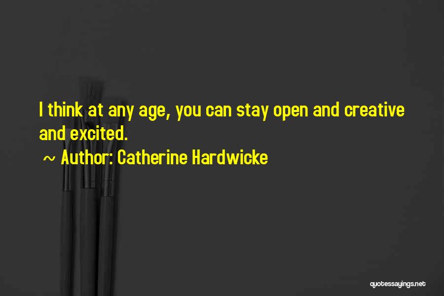 Catherine Hardwicke Quotes: I Think At Any Age, You Can Stay Open And Creative And Excited.