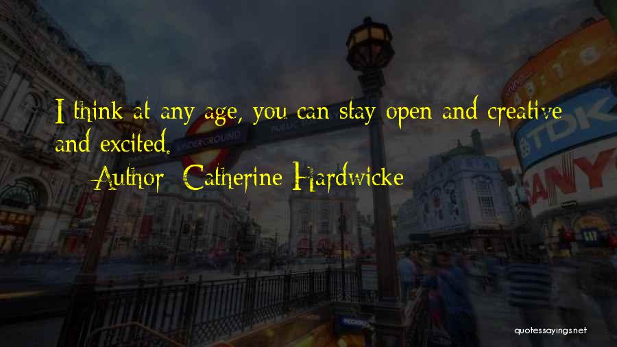 Catherine Hardwicke Quotes: I Think At Any Age, You Can Stay Open And Creative And Excited.