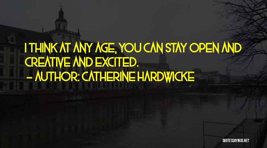 Catherine Hardwicke Quotes: I Think At Any Age, You Can Stay Open And Creative And Excited.