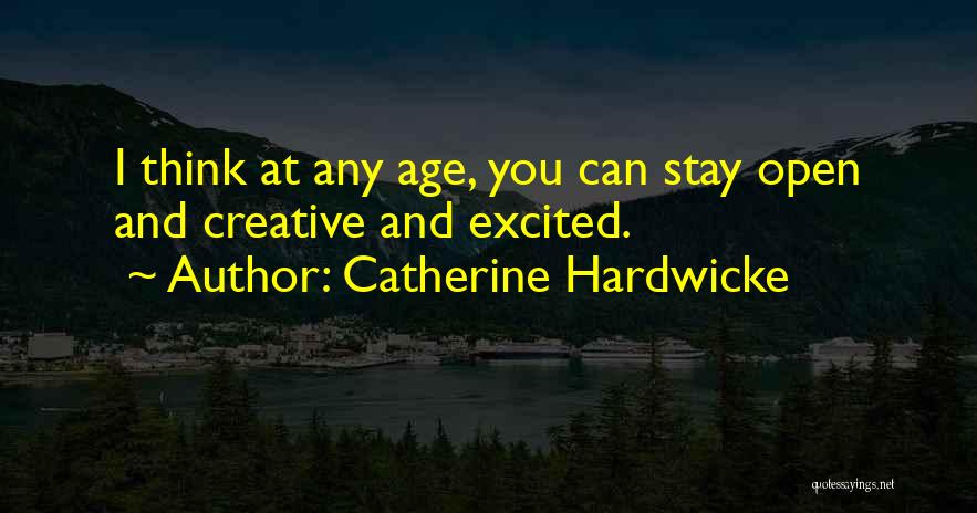 Catherine Hardwicke Quotes: I Think At Any Age, You Can Stay Open And Creative And Excited.