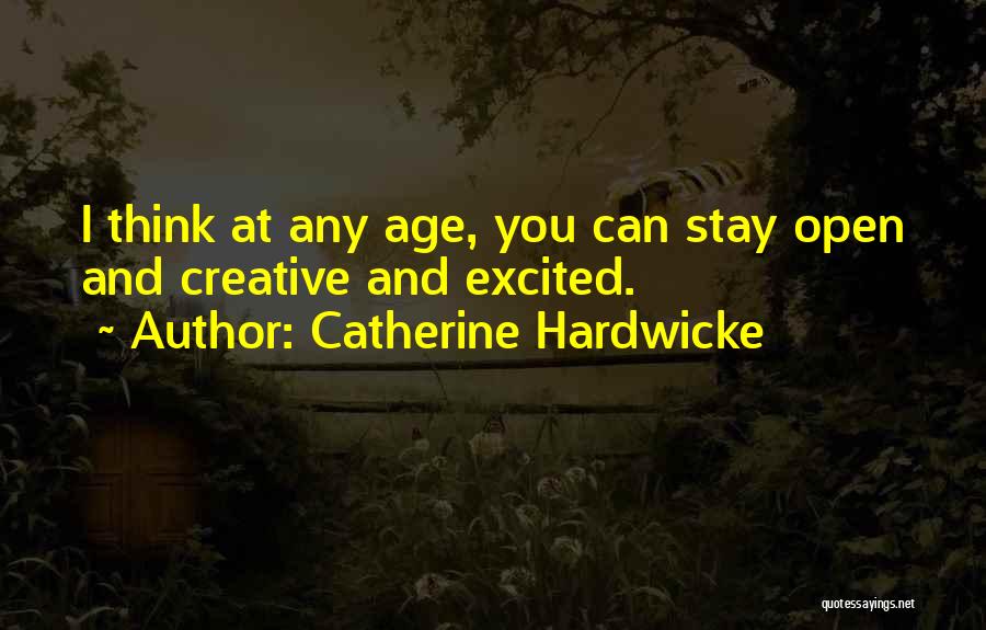 Catherine Hardwicke Quotes: I Think At Any Age, You Can Stay Open And Creative And Excited.