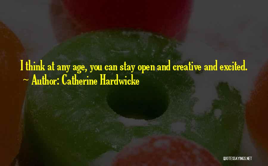 Catherine Hardwicke Quotes: I Think At Any Age, You Can Stay Open And Creative And Excited.