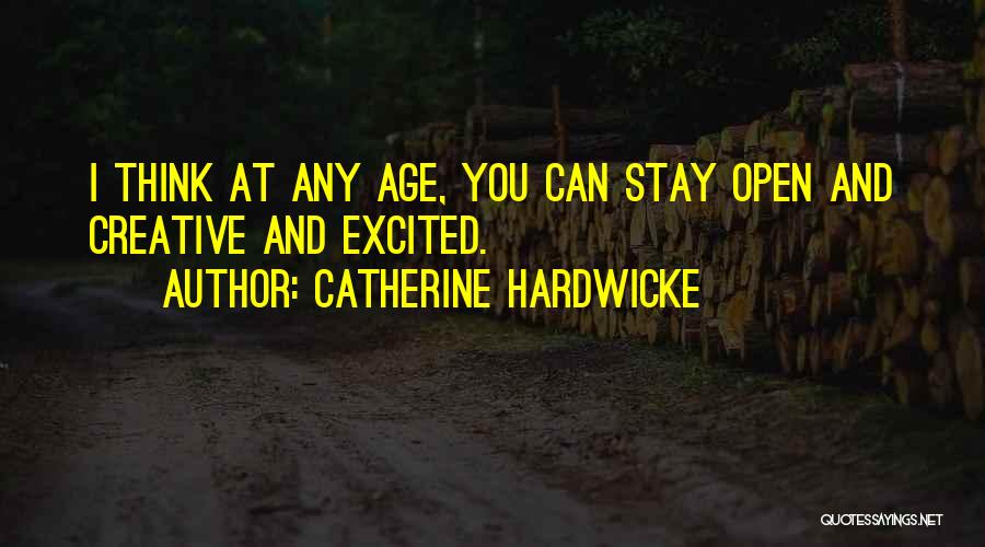 Catherine Hardwicke Quotes: I Think At Any Age, You Can Stay Open And Creative And Excited.