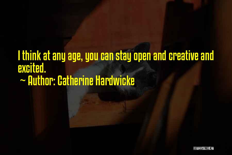 Catherine Hardwicke Quotes: I Think At Any Age, You Can Stay Open And Creative And Excited.